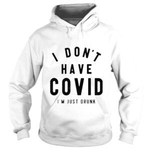 Hoodie I dont have covid Im just drunk shirt