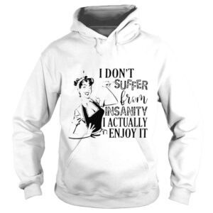 Hoodie I dont suffer from insanity i actually enjoy it shirt