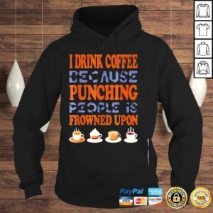 Hoodie I drink coffee because punching people is frowned upon shirt