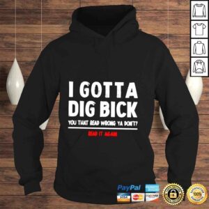 Hoodie I gotta dig bick you that read wrong ya dont read it again shirt