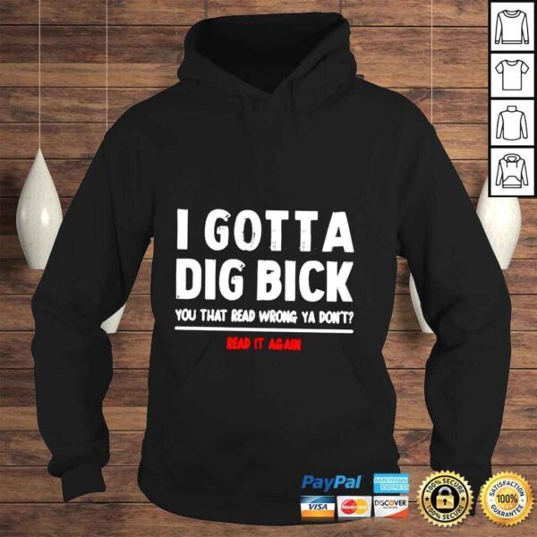 I gotta dig bick you that read wrong ya dont read it again shirt - Image 4