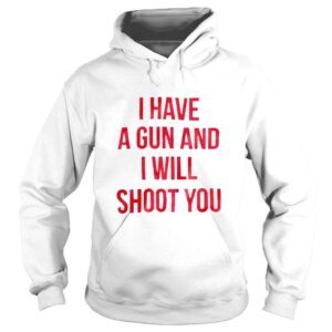 Hoodie I have a gun and i will shoot you love this shirt