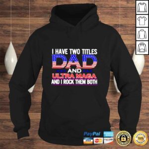 Hoodie I have two titles Dad and ultra maga and I rock them both shirt