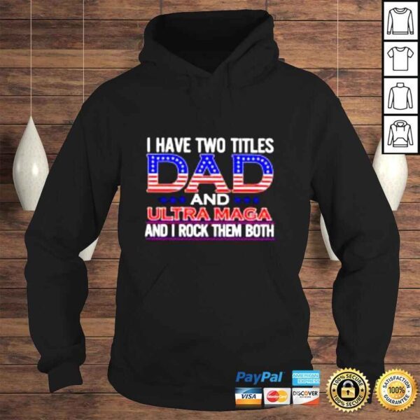 I have two titles Dad and ultra maga and I rock them both shirt - Image 4