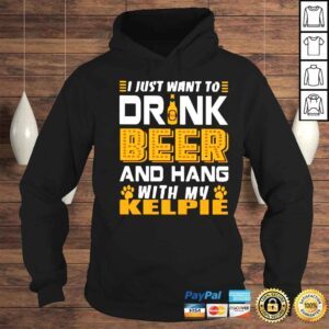 Hoodie I just want to drink beer and hang with my KELPIE shirt