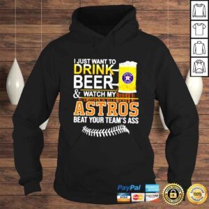 Hoodie I just want to drink beer and watch my Astros beat your teams ass shirt