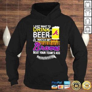 Hoodie I just want to drink beer and watch my Braves beat your teams ass shirt