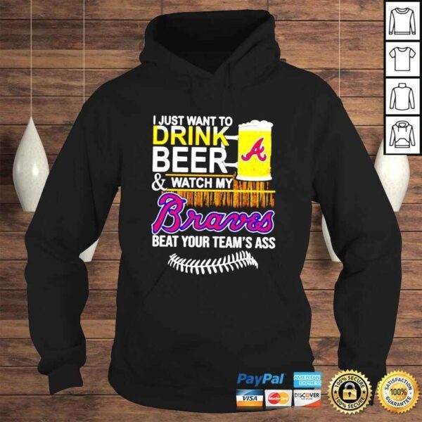 I just want to drink beer and watch my Braves beat your teams ass shirt - Image 4