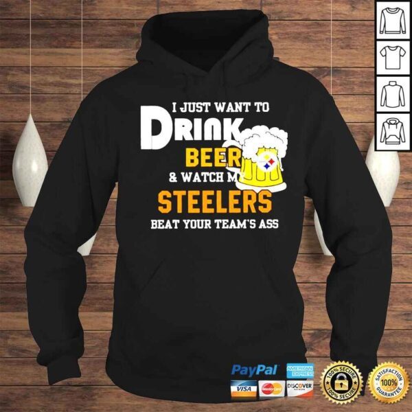 I just want to drink beer and watch my Steelers beat your teams ass shirt - Image 4