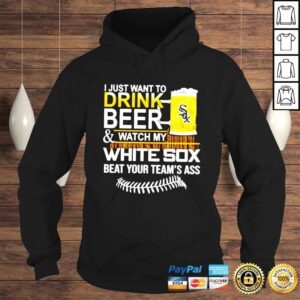 Hoodie I just want to drink beer and watch my White Sox beat your teams ass shirt