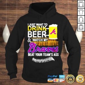 Hoodie I just want to drink beer watch my Braves beat your teams ass shirt