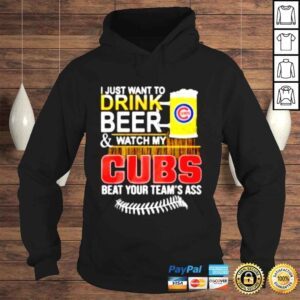 Hoodie I just want to drink beer watch my Cubs beat your teams ass shirt