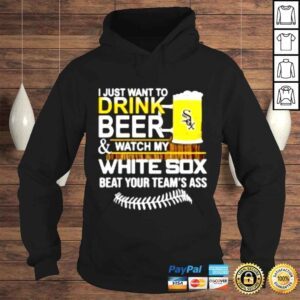 Hoodie I just want to drink beer watch my White Sox beat your teams ass shirt