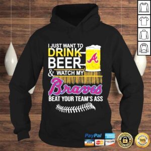 Hoodie I just want to drink beer watch my braves beat your teams ass shirt 1