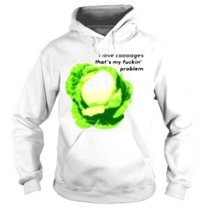 Hoodie I love cabbages thats my fuckin problem shirt