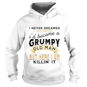 Hoodie I never dreamed Id be a grumpy old man grandpa dad vintage shirt