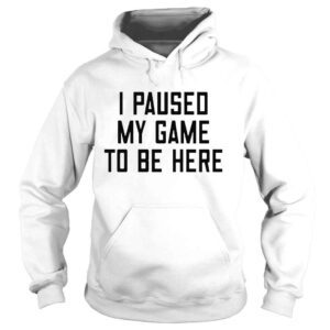 Hoodie I paused my game to be here shirt