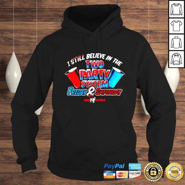 I still believe in the two party system friday and saturday big dogs shirt - Image 4