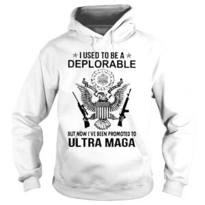 Hoodie I used to be a Deplorable but now Ive been promoted to Ultra Maga shirt