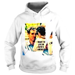 Hoodie I want to live in Betos America photo shirt