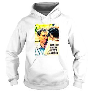 Hoodie I want to live in Betos America shirt