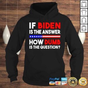 Hoodie If Biden is the answer how dumb is the question shirt