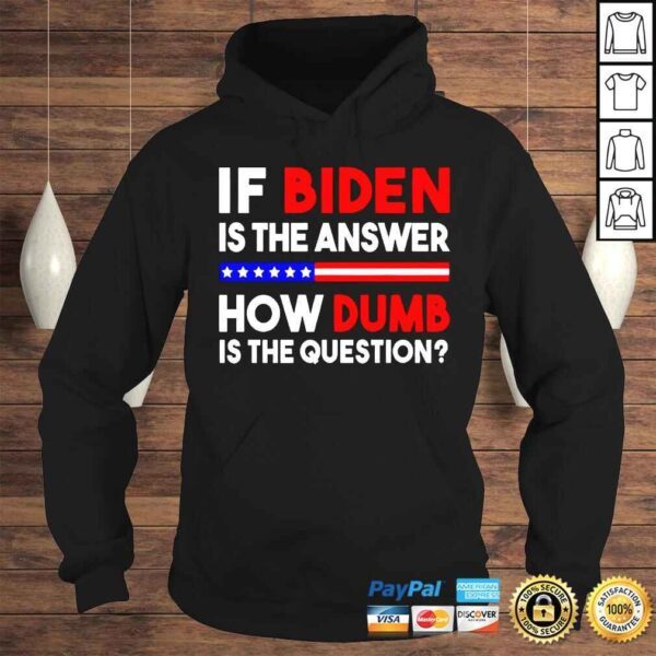 If Biden is the answer how dumb is the question shirt - Image 4