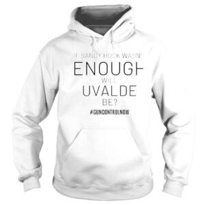 Hoodie If sandy hook wasnt enough will uvalde be guncontrolnow shirt