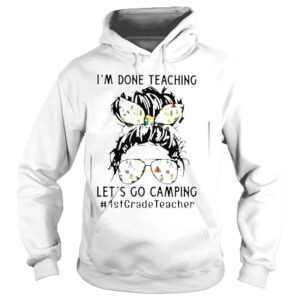 Hoodie Im Done Teaching Lets Go Camping 1stGradeTeacher Messy Bun Shirt