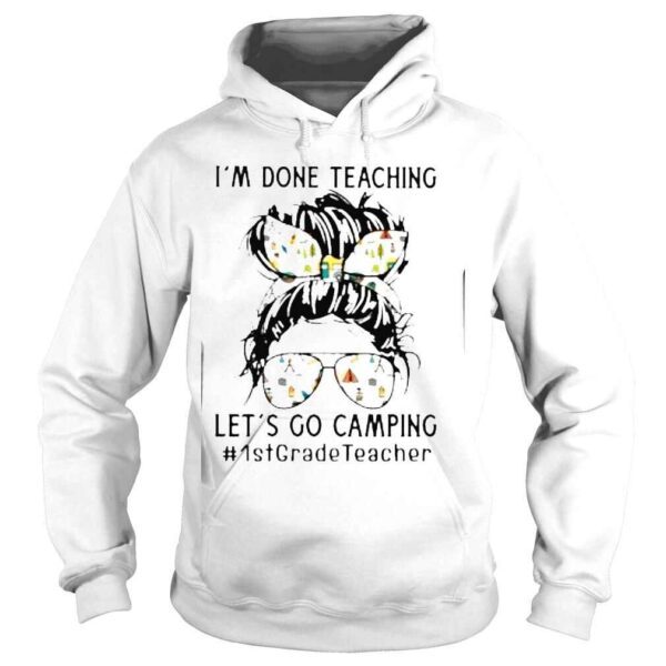 Im Done Teaching Lets Go Camping #1stGradeTeacher Messy Bun Shirt - Image 4