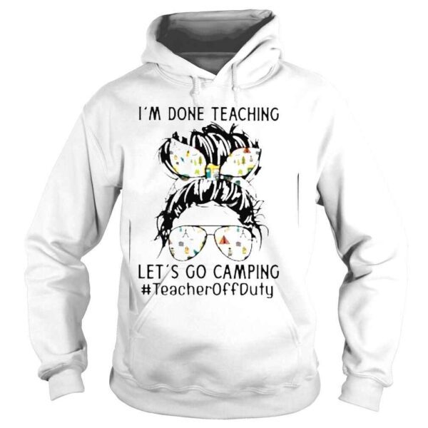 Im Done Teaching Lets Go Camping #TeacherOffduty Messy Bun Shirt - Image 4