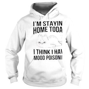 Hoodie Im Staying Home Today I Think I Have Mood Poisoning Funny TShirt