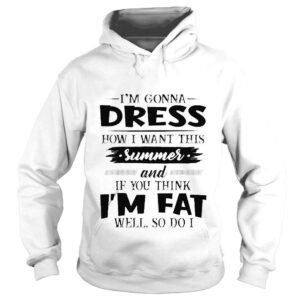 Hoodie Im gonna dress how I want this summer and if you think Im shirt