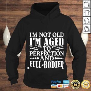 Hoodie Im not old im aged to perfection and full bodied shirt