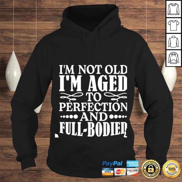 Im not old im aged to perfection and full bodied shirt - Image 4