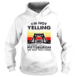 Hoodie Im not yelling Im from pittsburgh we just talk loud shirt