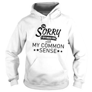 Hoodie Im sorry I offended you with my common sense shirt