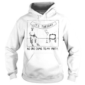 Hoodie Its Tuesday No One Came To My Party TShirt