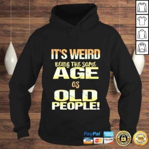 Hoodie Its Weird Being the Same Age As Old People Fathers Day Shirt 1