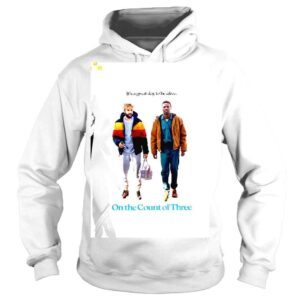 Hoodie Its a great day to be alive on the Count of Three shirt