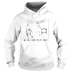 Hoodie Its tuesday no one came to my party shirt 1