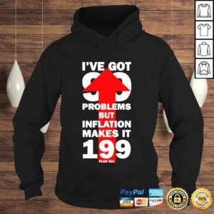 Hoodie Ive Got 99 Problems But Inflation Makes It 199 Plus Tax Shirt 1