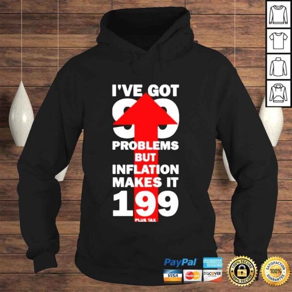 I’ve Got 99 Problems But Inflation Makes It 199 Plus Tax Shirt - Image 4