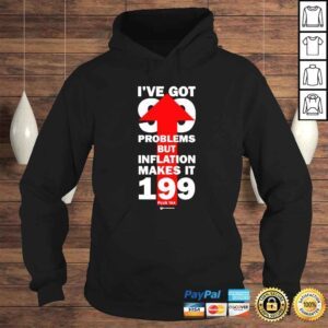 Hoodie Ive Got 99 Problems But Inflation Makes It 199 Plus Tax TShirt