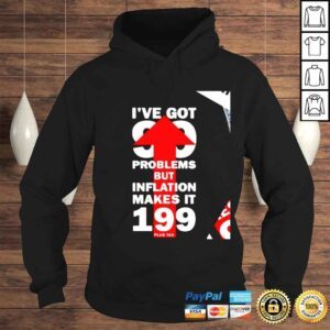 Hoodie Ive got 99 problems but inflation makes it 199 nice shirt