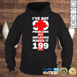 Hoodie Ive got 99 problems but inflation makes it 199 plus tax shirt