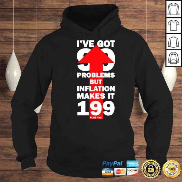 Ive got 99 problems but inflation makes it 199 plus tax shirt - Image 4