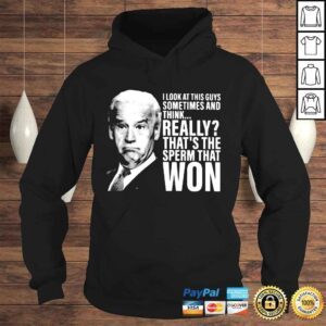 Hoodie Joe Biden I look at this guys sometimes and think really that s the sperm that won shirt