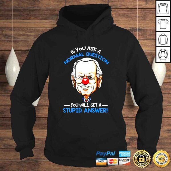 Joe Biden If you ask a normal question you will get a stupid answer shirt - Image 4