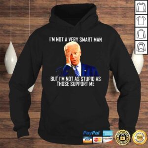 Hoodie Joe Biden Im not a very smart man but Im not as stupid as those support Me shirt